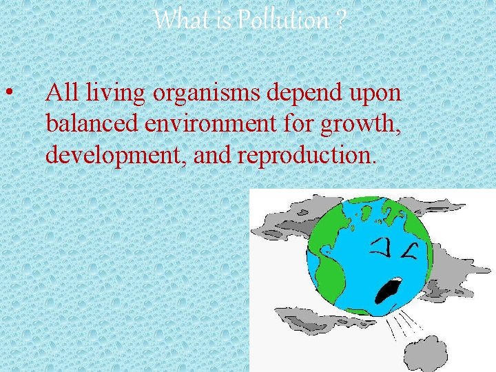 What is Pollution ? • All living organisms depend upon balanced environment for growth,