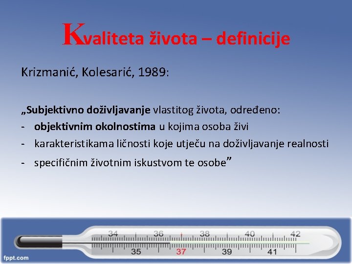 Kvaliteta života – definicije Krizmanić, Kolesarić, 1989: „Subjektivno doživljavanje vlastitog života, određeno: - objektivnim