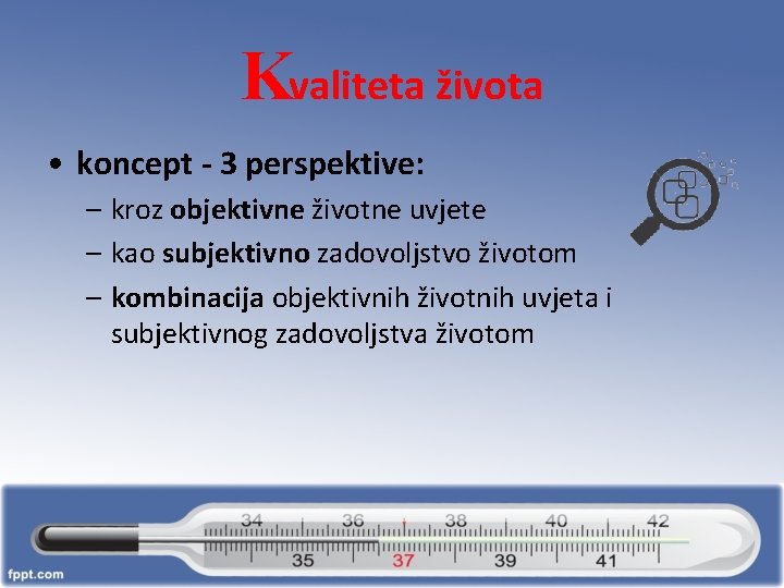 Kvaliteta života • koncept - 3 perspektive: – kroz objektivne životne uvjete – kao