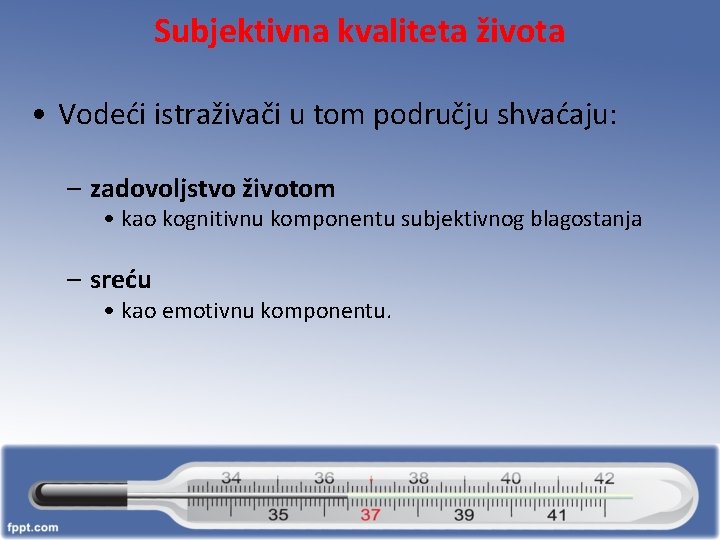 Subjektivna kvaliteta života • Vodeći istraživači u tom području shvaćaju: – zadovoljstvo životom •