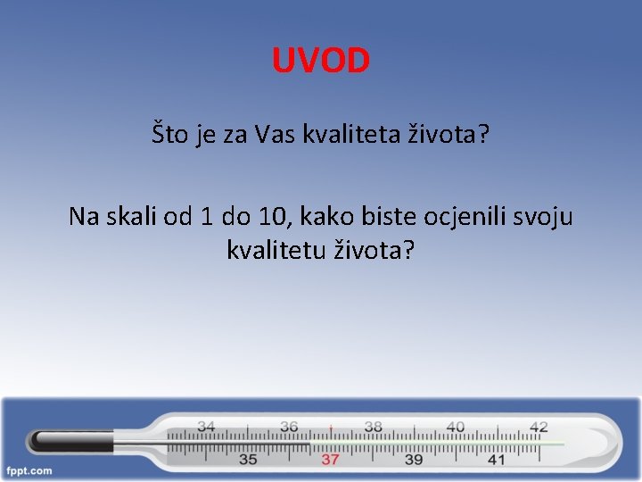 UVOD Što je za Vas kvaliteta života? Na skali od 1 do 10, kako