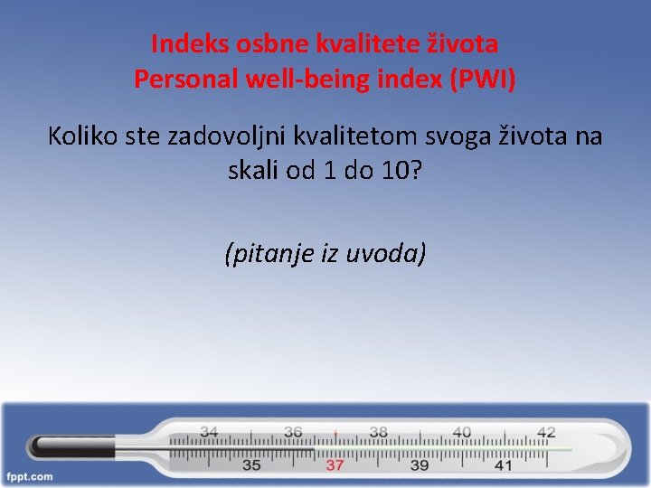 Indeks osbne kvalitete života Personal well-being index (PWI) Koliko ste zadovoljni kvalitetom svoga života