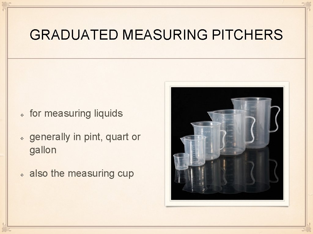 GRADUATED MEASURING PITCHERS for measuring liquids generally in pint, quart or gallon also the