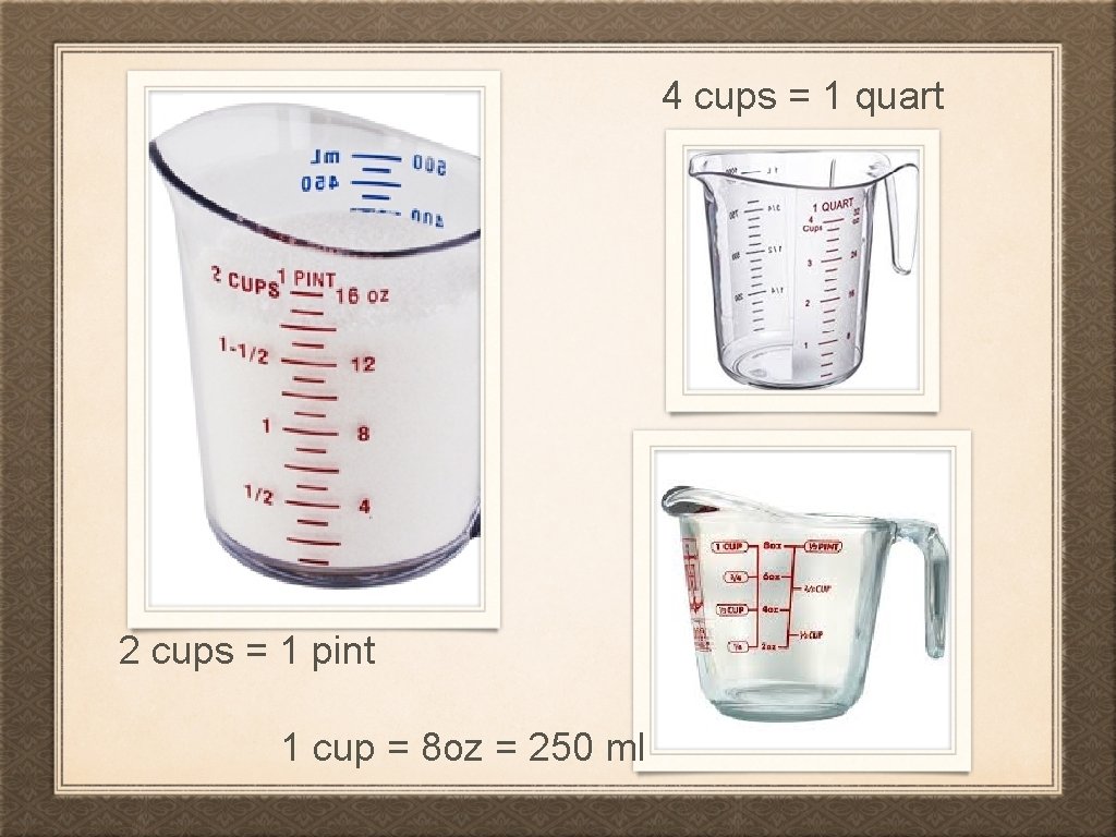 4 cups = 1 quart 2 cups = 1 pint 1 cup = 8
