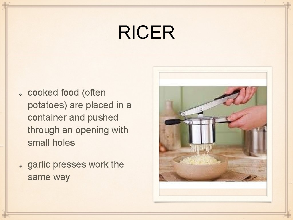 RICER cooked food (often potatoes) are placed in a container and pushed through an