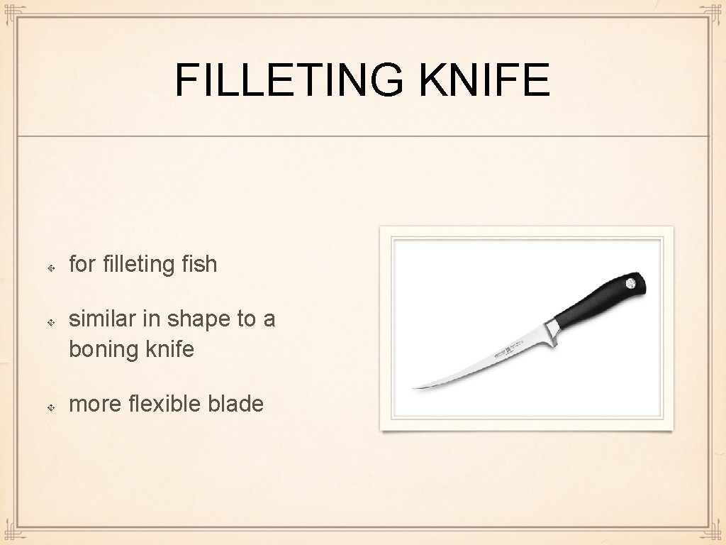FILLETING KNIFE for filleting fish similar in shape to a boning knife more flexible