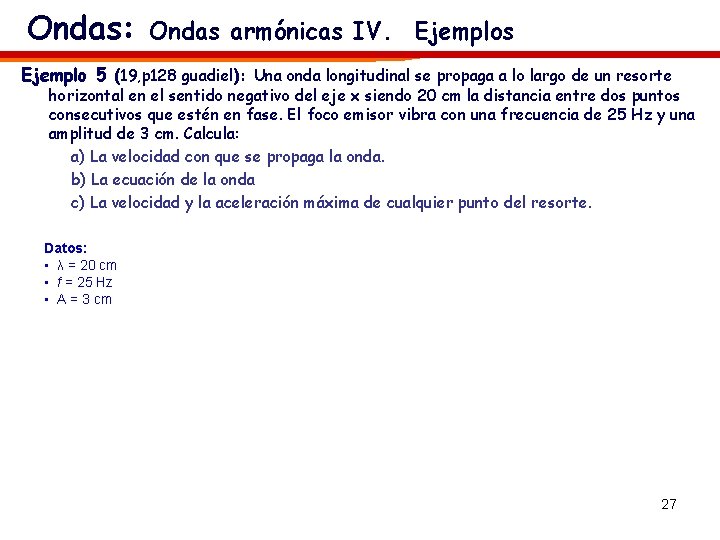 Ondas: Ondas armónicas IV. Ejemplos Ejemplo 5 (19, p 128 guadiel): Una onda longitudinal