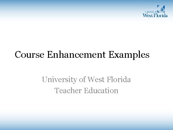 Course Enhancement Examples University of West Florida Teacher Education Course Enhancement Examples University of West Florida Teacher Education