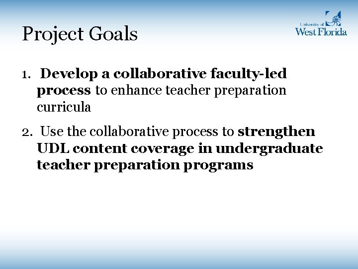 Project Goals 1. Develop a collaborative faculty-led process to enhance teacher preparation curricula 2. Project Goals 1. Develop a collaborative faculty-led process to enhance teacher preparation curricula 2.