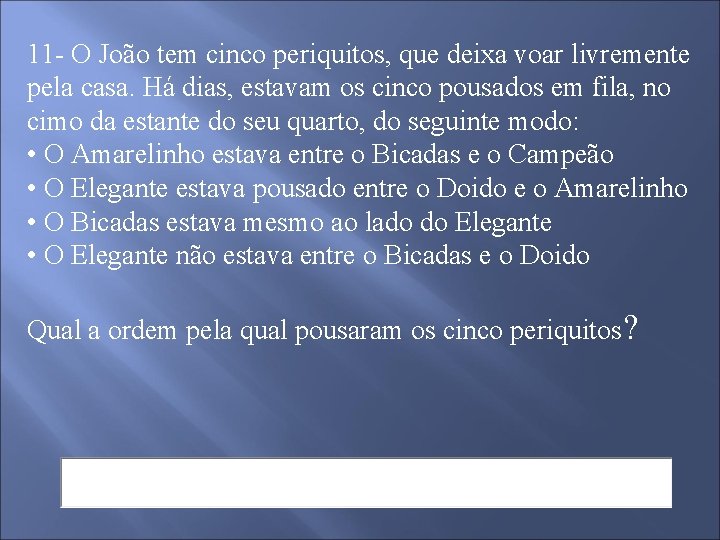 11 - O João tem cinco periquitos, que deixa voar livremente pela casa. Há