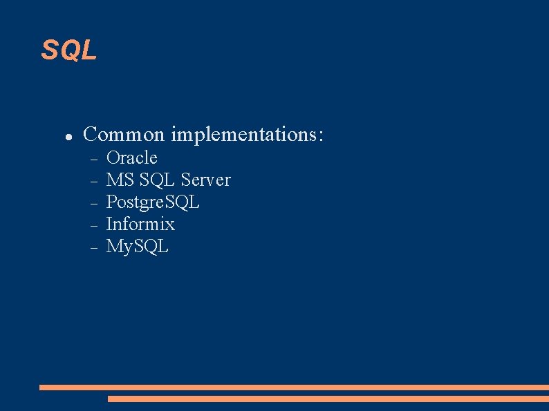 SQL Common implementations: Oracle MS SQL Server Postgre. SQL Informix My. SQL 