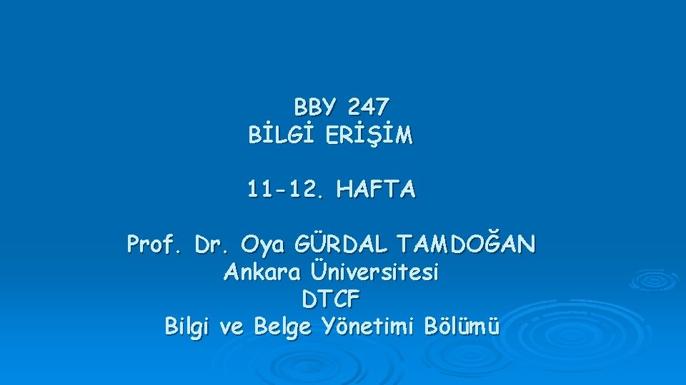 BBY 247 BİLGİ ERİŞİM 11 -12. HAFTA Prof. Dr. Oya GÜRDAL TAMDOĞAN Ankara Üniversitesi