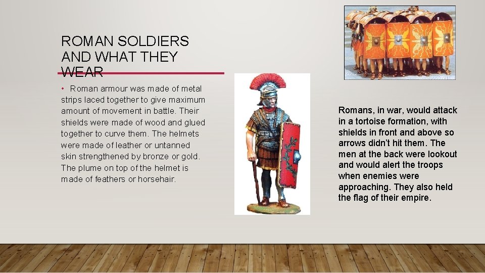 ROMAN SOLDIERS AND WHAT THEY WEAR • Roman armour was made of metal strips