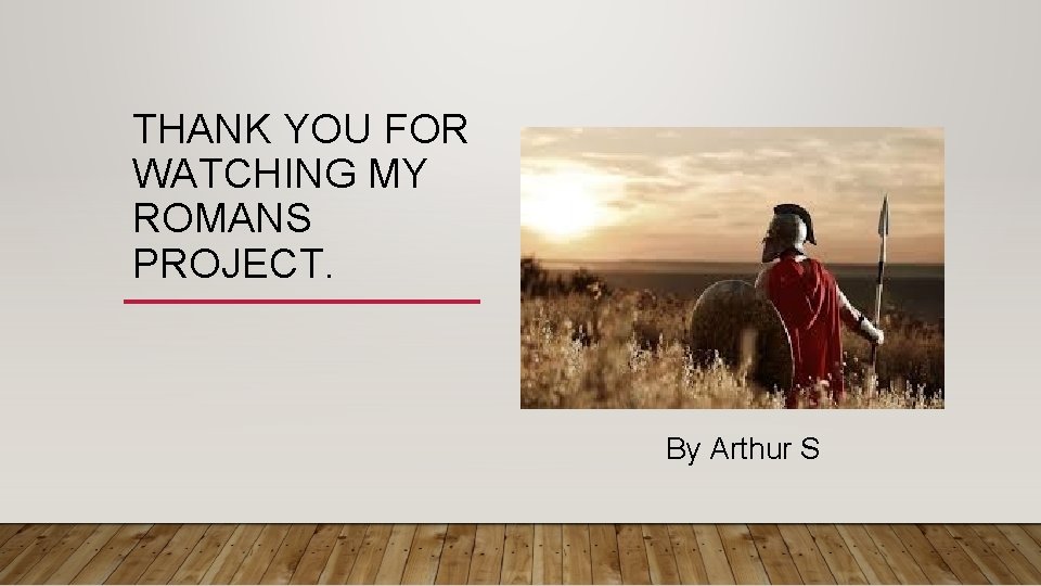 THANK YOU FOR WATCHING MY ROMANS PROJECT. By Arthur S 