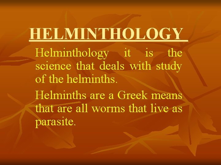 HELMINTHOLOGY Helminthology it is the science that deals with study of the helminths. Helminths HELMINTHOLOGY Helminthology it is the science that deals with study of the helminths. Helminths