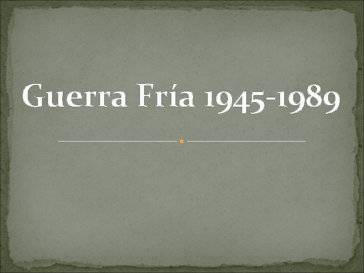 Guerra Fría 1945 -1989 