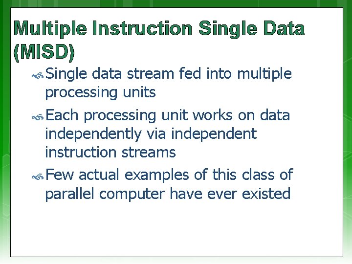 Multiple Instruction Single Data (MISD) Single data stream fed into multiple processing units Each