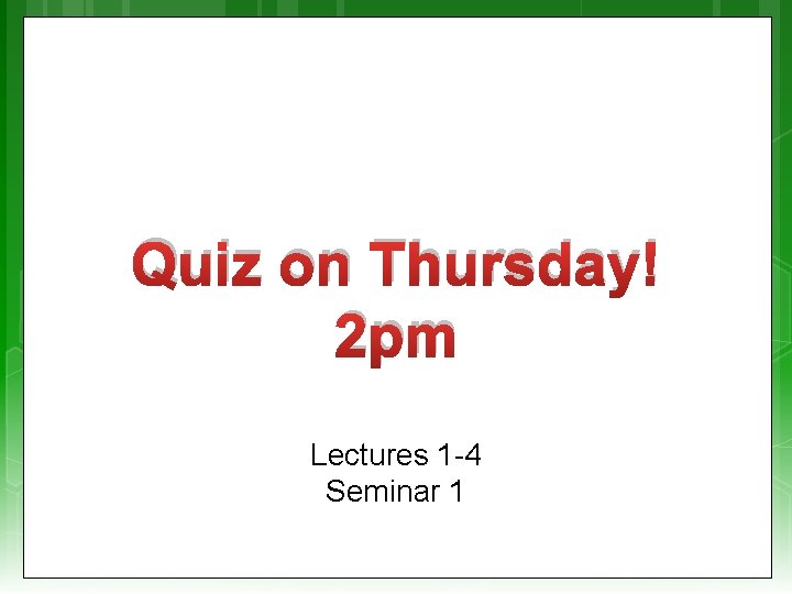 Quiz on Thursday! 2 pm Lectures 1 -4 Seminar 1 
