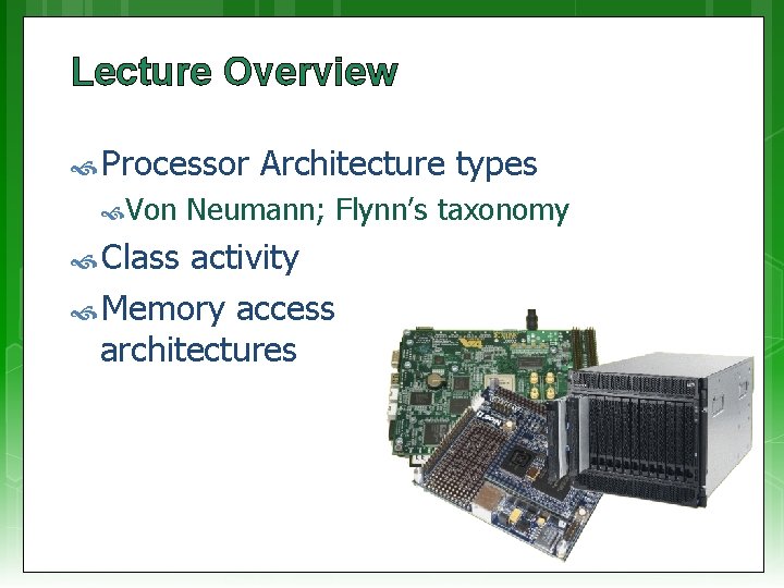 Lecture Overview Processor Von Class Architecture types Neumann; Flynn’s taxonomy activity Memory access architectures