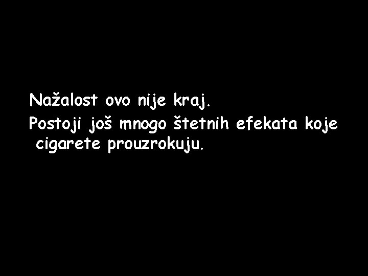 Nažalost ovo nije kraj. Postoji još mnogo štetnih efekata koje cigarete prouzrokuju. Nažalost ovo nije kraj. Postoji još mnogo štetnih efekata koje cigarete prouzrokuju.
