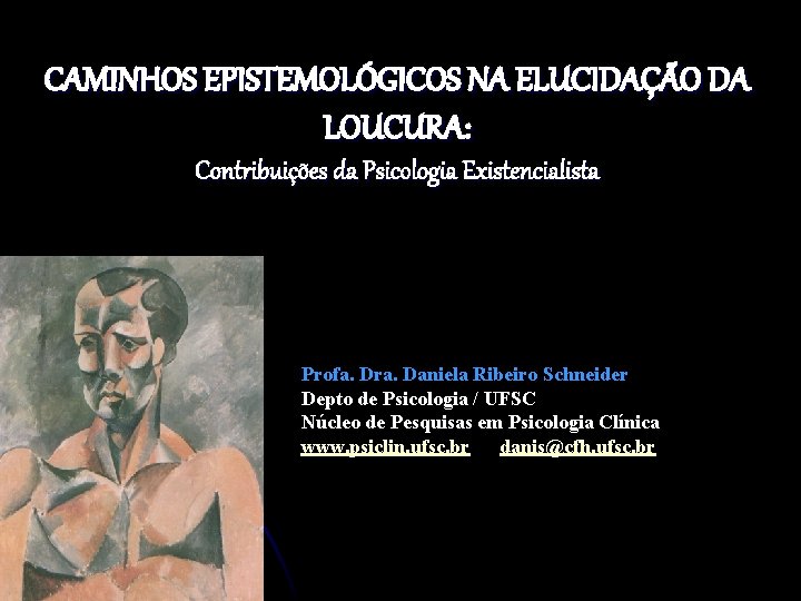 CAMINHOS EPISTEMOLÓGICOS NA ELUCIDAÇÃO DA LOUCURA: Contribuições da Psicologia Existencialista Profa. Dra. Daniela Ribeiro