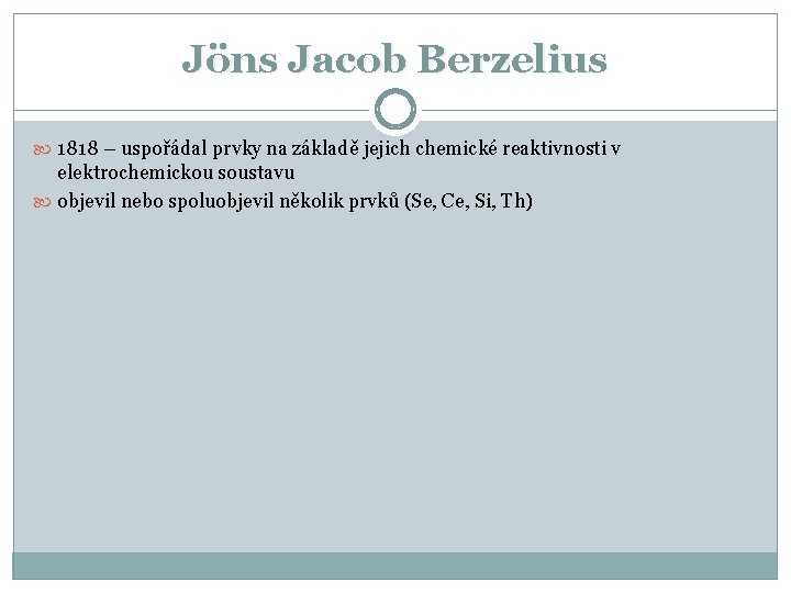 Jöns Jacob Berzelius 1818 – uspořádal prvky na základě jejich chemické reaktivnosti v elektrochemickou