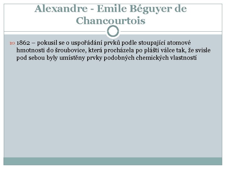 Alexandre - Emile Béguyer de Chancourtois 1862 – pokusil se o uspořádání prvků podle