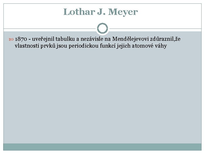 Lothar J. Meyer 1870 - uveřejnil tabulku a nezávisle na Mendělejevovi zdůraznil, že vlastnosti