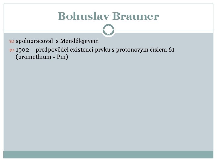 Bohuslav Brauner spolupracoval s Mendělejevem 1902 – předpověděl existenci prvku s protonovým číslem 61
