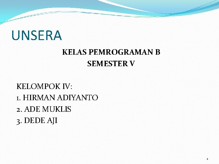 UNSERA KELAS PEMROGRAMAN B SEMESTER V KELOMPOK IV: 1. HIRMAN ADIYANTO 2. ADE MUKLIS