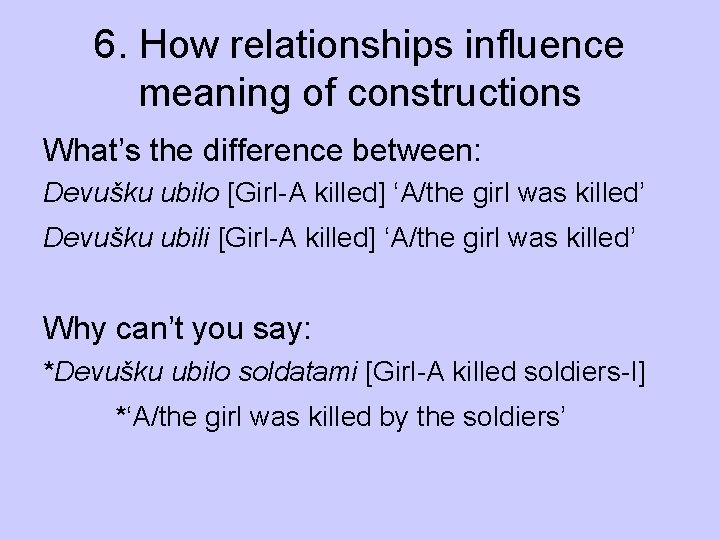 6. How relationships influence meaning of constructions What’s the difference between: Devušku ubilo [Girl-A
