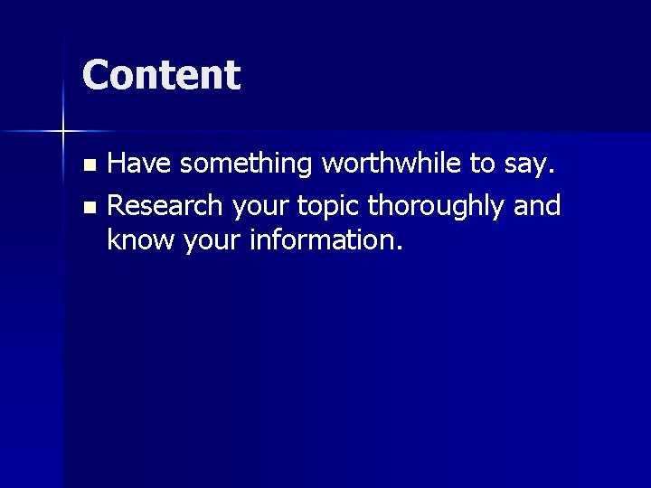 Content Have something worthwhile to say. n Research your topic thoroughly and know your