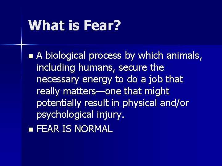 What is Fear? A biological process by which animals, including humans, secure the necessary