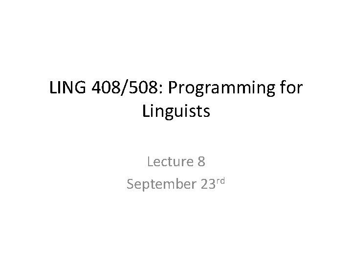 LING 408/508: Programming for Linguists Lecture 8 September 23 rd 