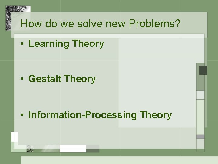 How do we solve new Problems? • Learning Theory • Gestalt Theory • Information-Processing
