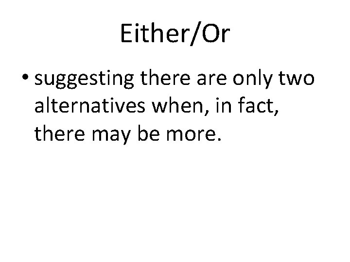 Either/Or • suggesting there are only two alternatives when, in fact, there may be