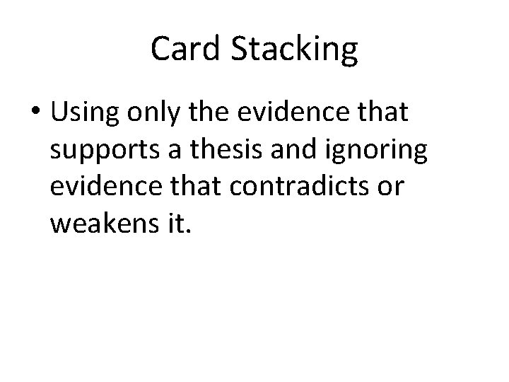 Card Stacking • Using only the evidence that supports a thesis and ignoring evidence