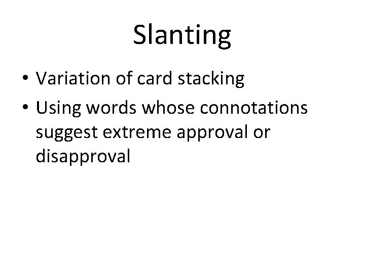 Slanting • Variation of card stacking • Using words whose connotations suggest extreme approval