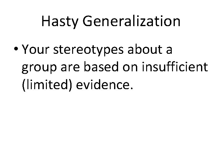Hasty Generalization • Your stereotypes about a group are based on insufficient (limited) evidence.