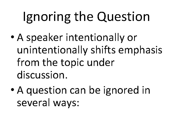 Ignoring the Question • A speaker intentionally or unintentionally shifts emphasis from the topic