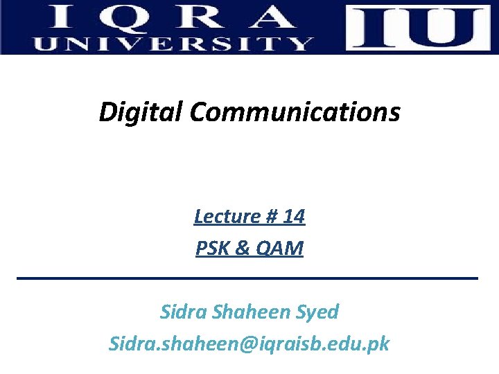 Digital Communications Lecture # 14 PSK & QAM Sidra Shaheen Syed Sidra. shaheen@iqraisb. edu.