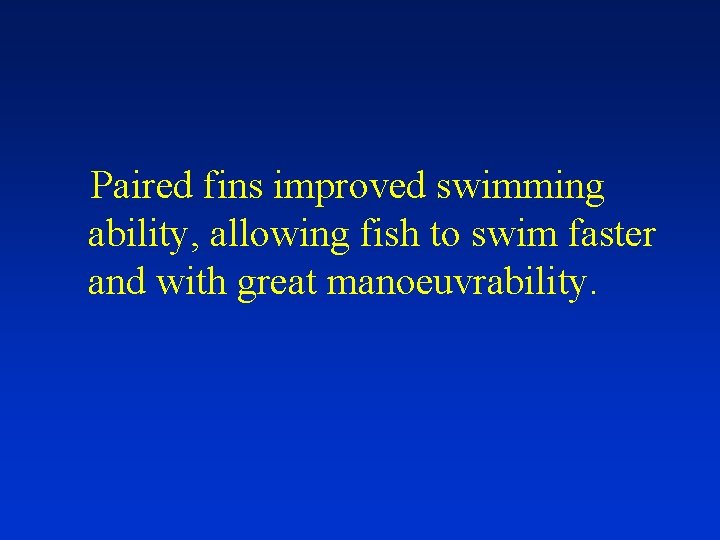 Paired fins improved swimming ability, allowing fish to swim faster and with great manoeuvrability.