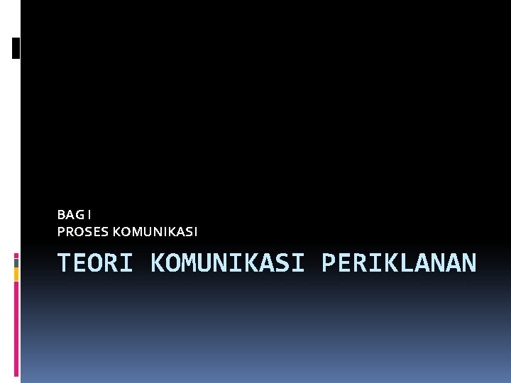 BAG I PROSES KOMUNIKASI TEORI KOMUNIKASI PERIKLANAN 