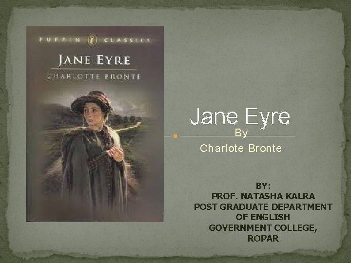 Jane Eyre By Charlote Bronte BY: PROF. NATASHA KALRA POST GRADUATE DEPARTMENT OF ENGLISH