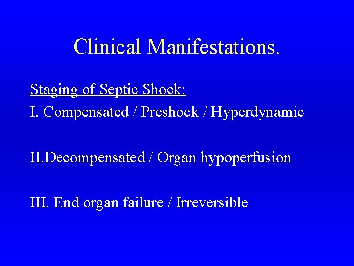 Clinical Manifestations. Staging of Septic Shock: I. Compensated / Preshock / Hyperdynamic II. Decompensated