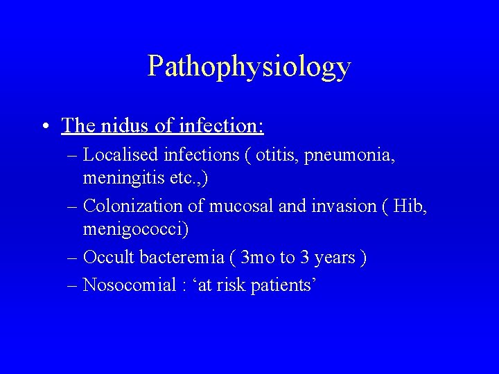 Pathophysiology • The nidus of infection: – Localised infections ( otitis, pneumonia, meningitis etc.