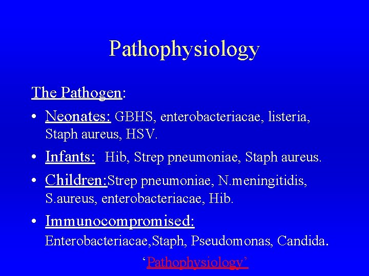 Pathophysiology The Pathogen: • Neonates: GBHS, enterobacteriacae, listeria, Staph aureus, HSV. • Infants: Hib,