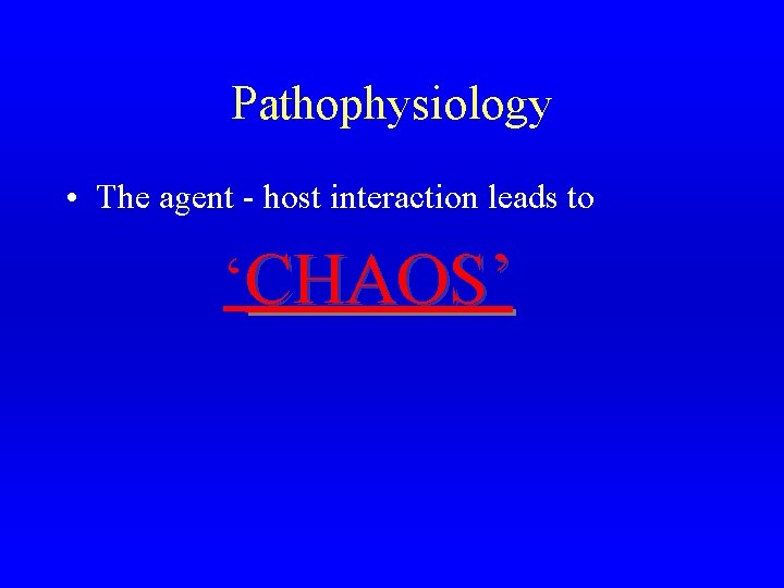 Pathophysiology • The agent - host interaction leads to ‘CHAOS’ 