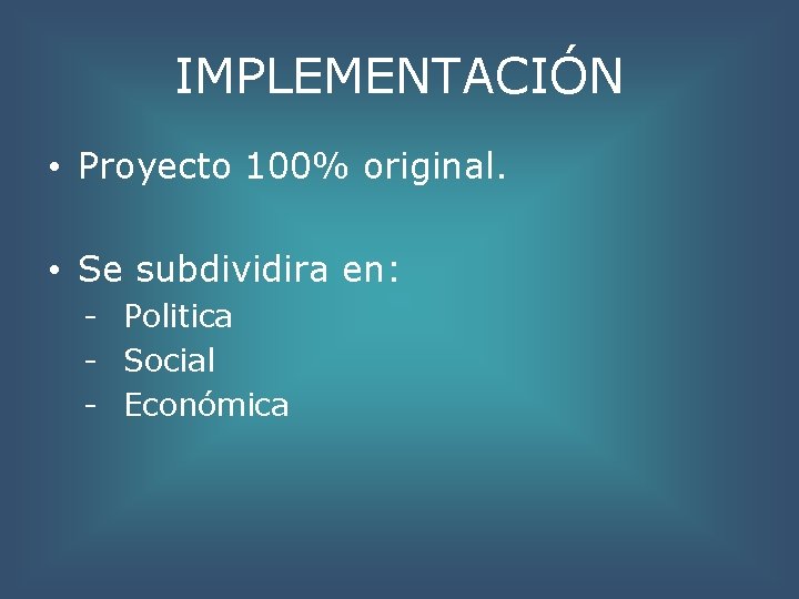 IMPLEMENTACIÓN • Proyecto 100% original. • Se subdividira en: - Politica - Social -