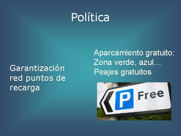 Política Garantización red puntos de recarga Aparcamiento gratuito: Zona verde, azul… Peajes gratuitos 